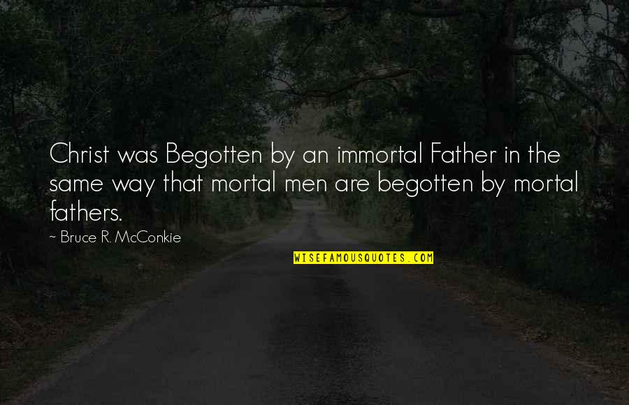 Begotten Quotes By Bruce R. McConkie: Christ was Begotten by an immortal Father in