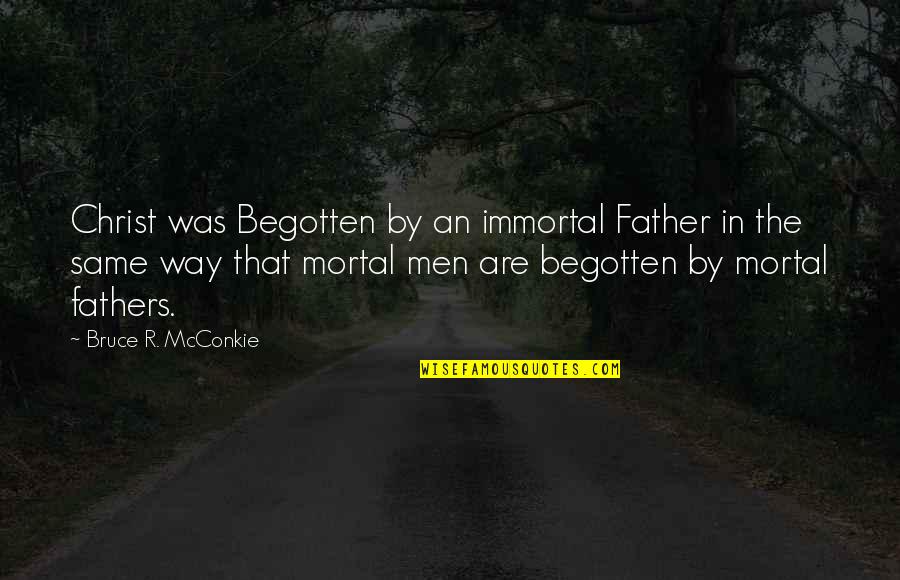 Begotten Quotes By Bruce R. McConkie: Christ was Begotten by an immortal Father in Begotten Quotes By Bruce R. McConkie: Christ was Begotten by an immortal Father in