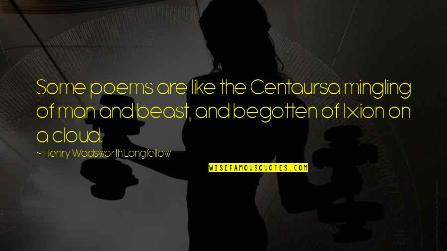 Begotten Quotes By Henry Wadsworth Longfellow: Some poems are like the Centaursa mingling of