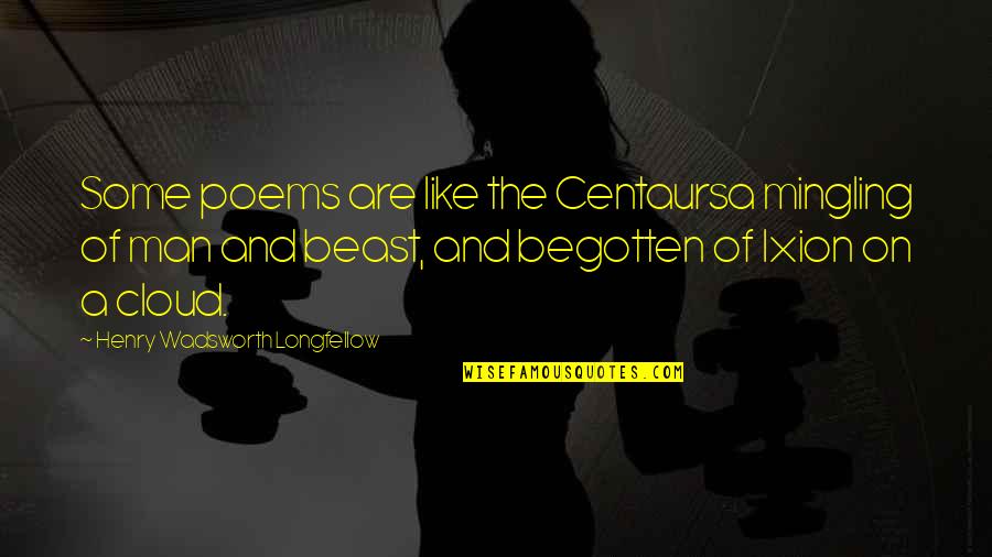 Begotten Quotes By Henry Wadsworth Longfellow: Some poems are like the Centaursa mingling of Begotten Quotes By Henry Wadsworth Longfellow: Some poems are like the Centaursa mingling of