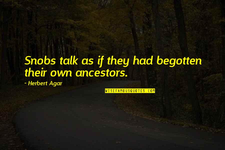 Begotten Quotes By Herbert Agar: Snobs talk as if they had begotten their