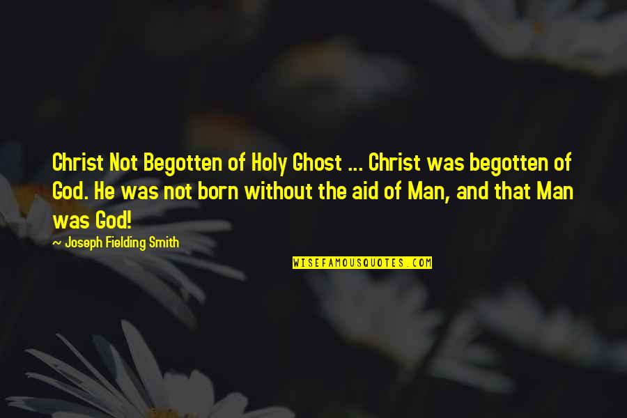 Begotten Quotes By Joseph Fielding Smith: Christ Not Begotten of Holy Ghost ... Christ