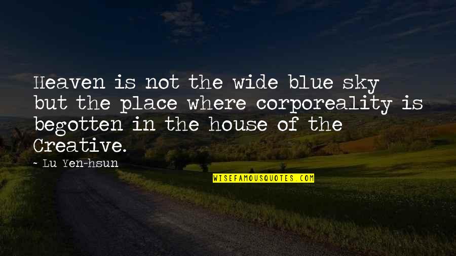 Begotten Quotes By Lu Yen-hsun: Heaven is not the wide blue sky but Begotten Quotes By Lu Yen-hsun: Heaven is not the wide blue sky but