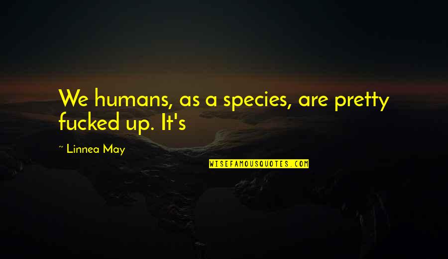 Begreat Quotes By Linnea May: We humans, as a species, are pretty fucked Begreat Quotes By Linnea May: We humans, as a species, are pretty fucked