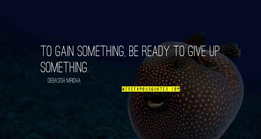 Begriffliche Quotes By Debasish Mridha: To gain something, be ready to give up Begriffliche Quotes By Debasish Mridha: To gain something, be ready to give up