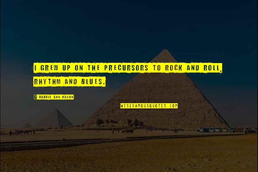 Begrifflichkeit Quotes By Bobbie Ann Mason: I grew up on the precursors to rock Begrifflichkeit Quotes By Bobbie Ann Mason: I grew up on the precursors to rock