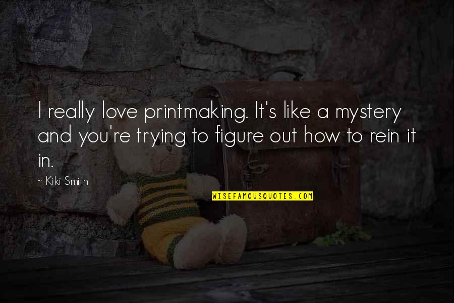 Begrifflichkeiten Quotes By Kiki Smith: I really love printmaking. It's like a mystery Begrifflichkeiten Quotes By Kiki Smith: I really love printmaking. It's like a mystery