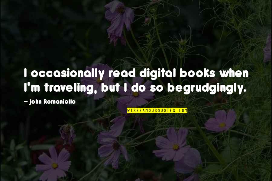 Begrudgingly Quotes By John Romaniello: I occasionally read digital books when I'm traveling,