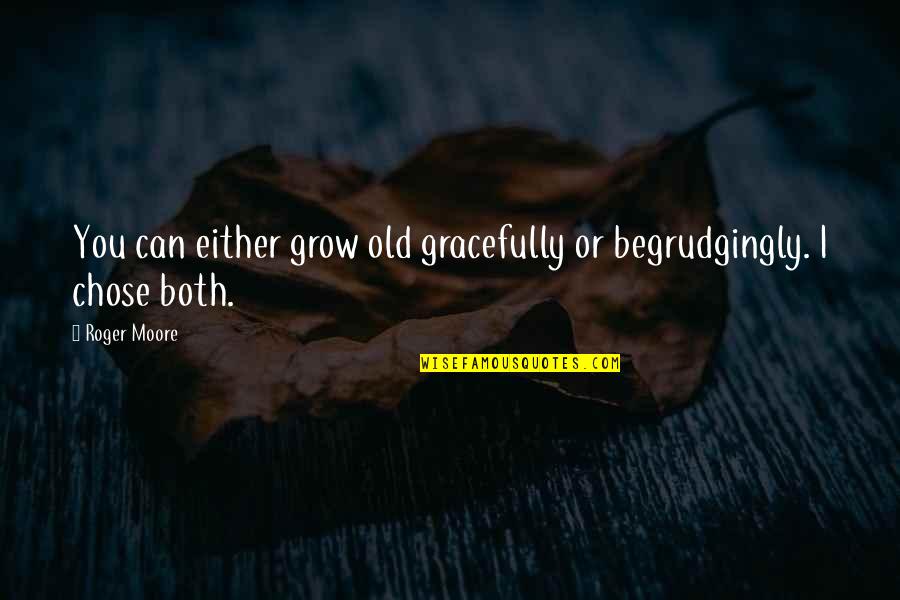 Begrudgingly Quotes By Roger Moore: You can either grow old gracefully or begrudgingly.