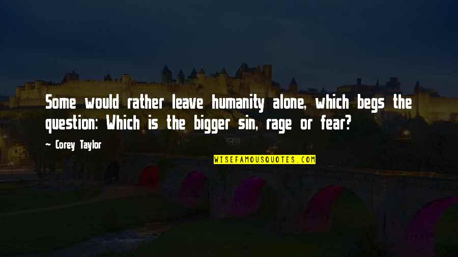 Begs Quotes By Corey Taylor: Some would rather leave humanity alone, which begs Begs Quotes By Corey Taylor: Some would rather leave humanity alone, which begs