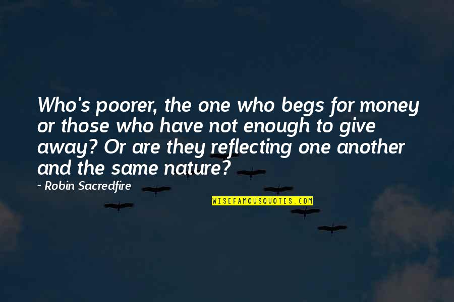 Begs Quotes By Robin Sacredfire: Who's poorer, the one who begs for money Begs Quotes By Robin Sacredfire: Who's poorer, the one who begs for money