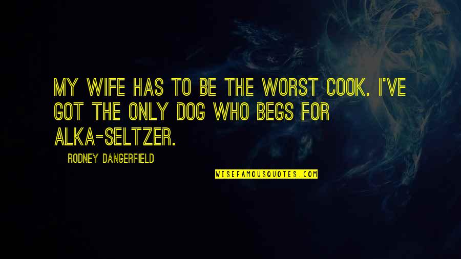 Begs Quotes By Rodney Dangerfield: My wife has to be the worst cook.