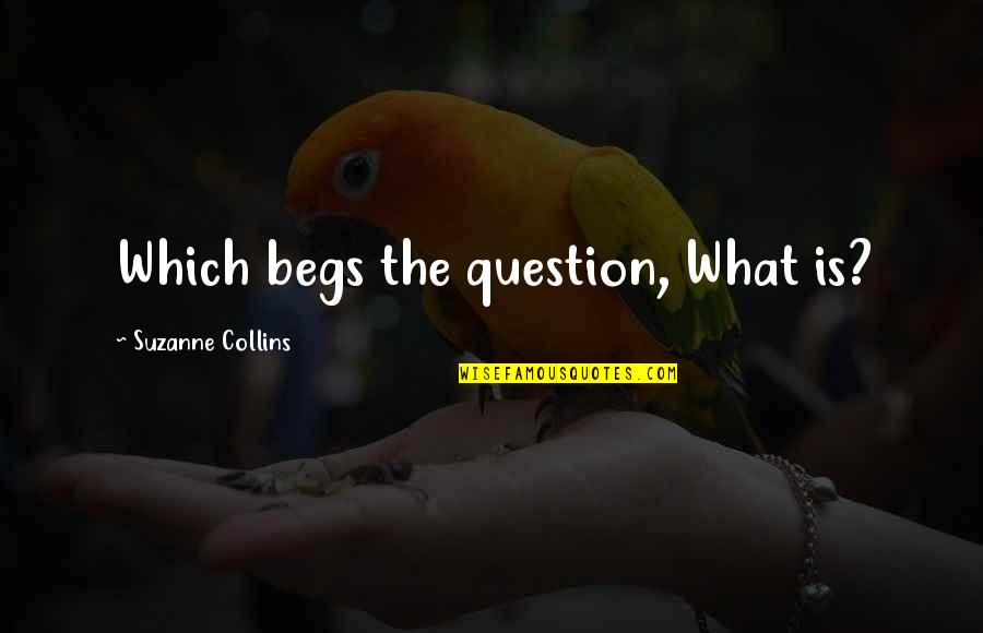 Begs Quotes By Suzanne Collins: Which begs the question, What is?