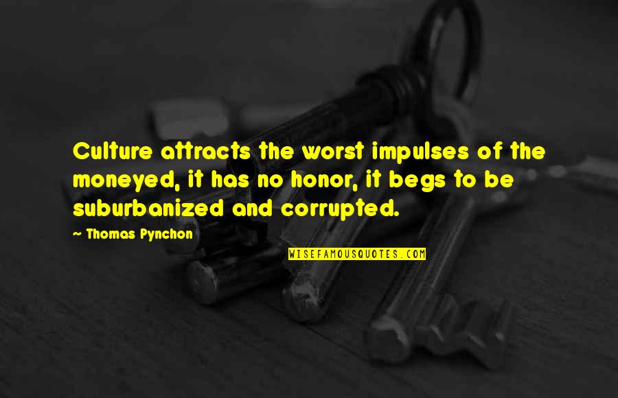Begs Quotes By Thomas Pynchon: Culture attracts the worst impulses of the moneyed, Begs Quotes By Thomas Pynchon: Culture attracts the worst impulses of the moneyed,
