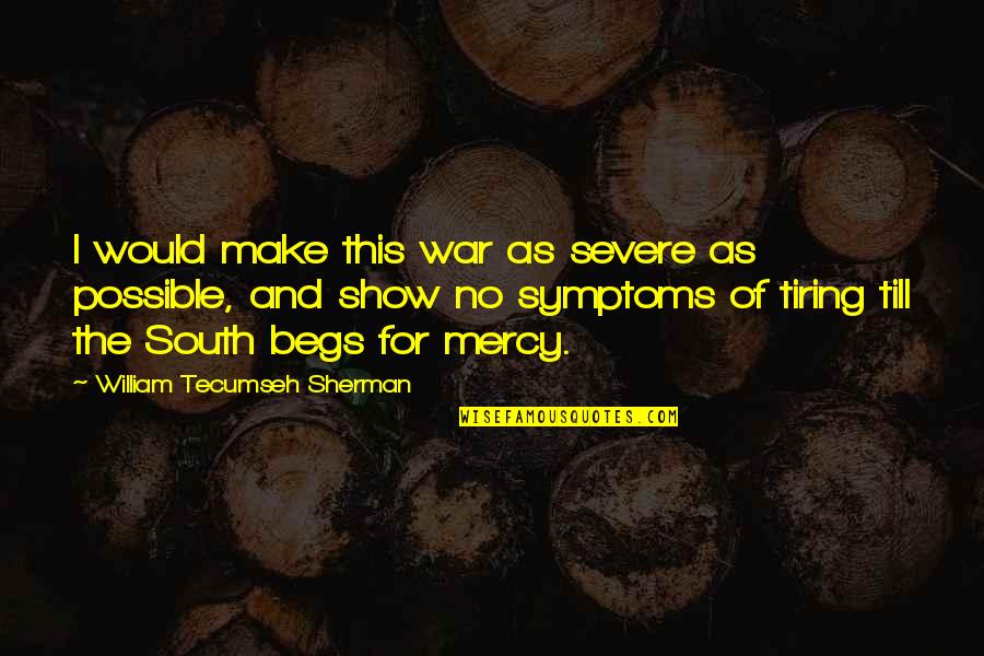 Begs Quotes By William Tecumseh Sherman: I would make this war as severe as