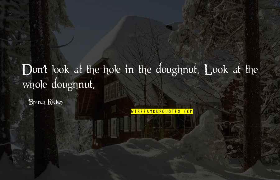 Beguil'd Quotes By Branch Rickey: Don't look at the hole in the doughnut.