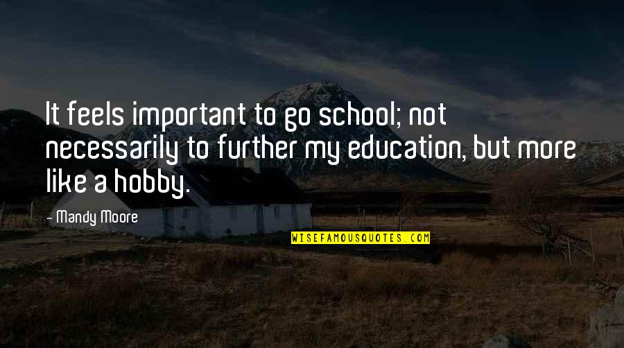 Beguiling Quotes By Mandy Moore: It feels important to go school; not necessarily