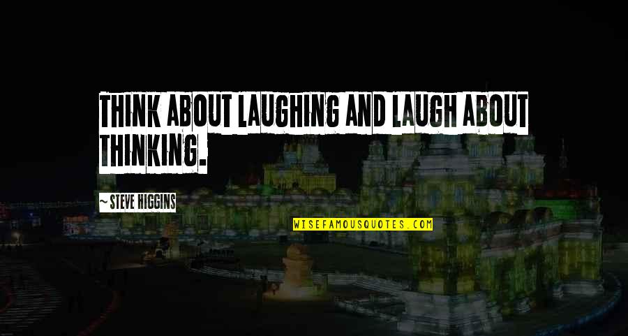Beguilinig Quotes By Steve Higgins: Think about laughing and laugh about thinking.