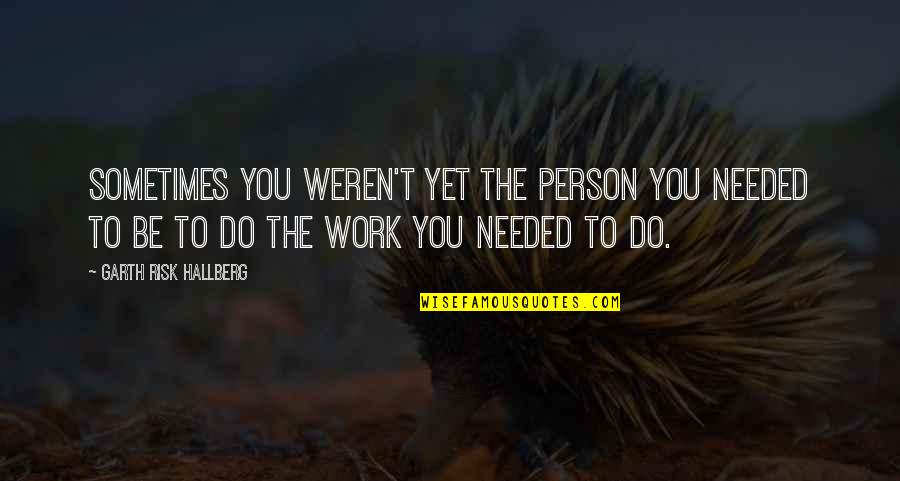Beguiristain 1957 Quotes By Garth Risk Hallberg: Sometimes you weren't yet the person you needed Beguiristain 1957 Quotes By Garth Risk Hallberg: Sometimes you weren't yet the person you needed