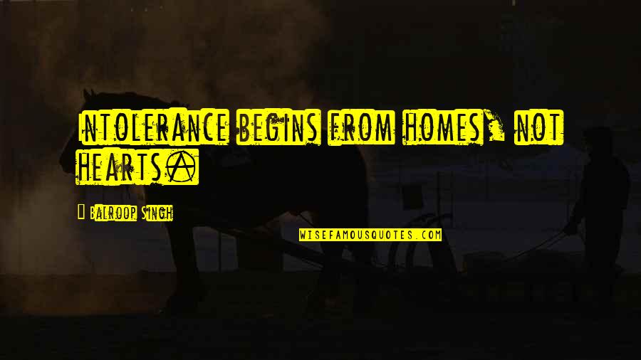 Beguiristain 1958 Quotes By Balroop Singh: Intolerance begins from homes, not hearts. Beguiristain 1958 Quotes By Balroop Singh: Intolerance begins from homes, not hearts.