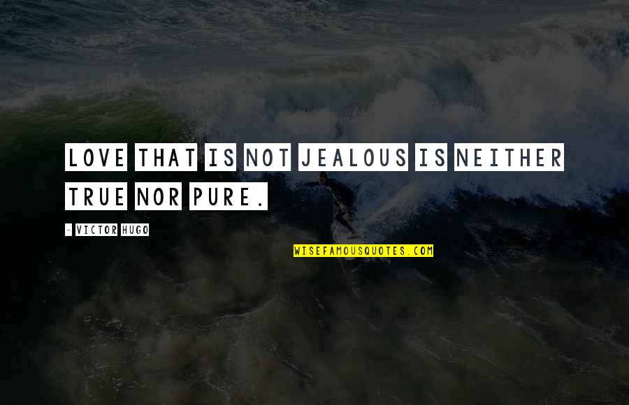 Beguiristain 1958 Quotes By Victor Hugo: Love that is not jealous is neither true Beguiristain 1958 Quotes By Victor Hugo: Love that is not jealous is neither true