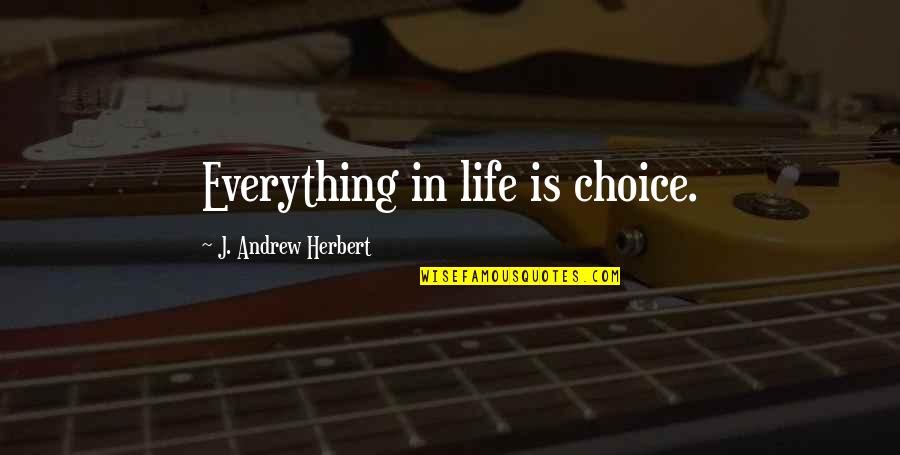 Begum Hazrat Quotes By J. Andrew Herbert: Everything in life is choice.