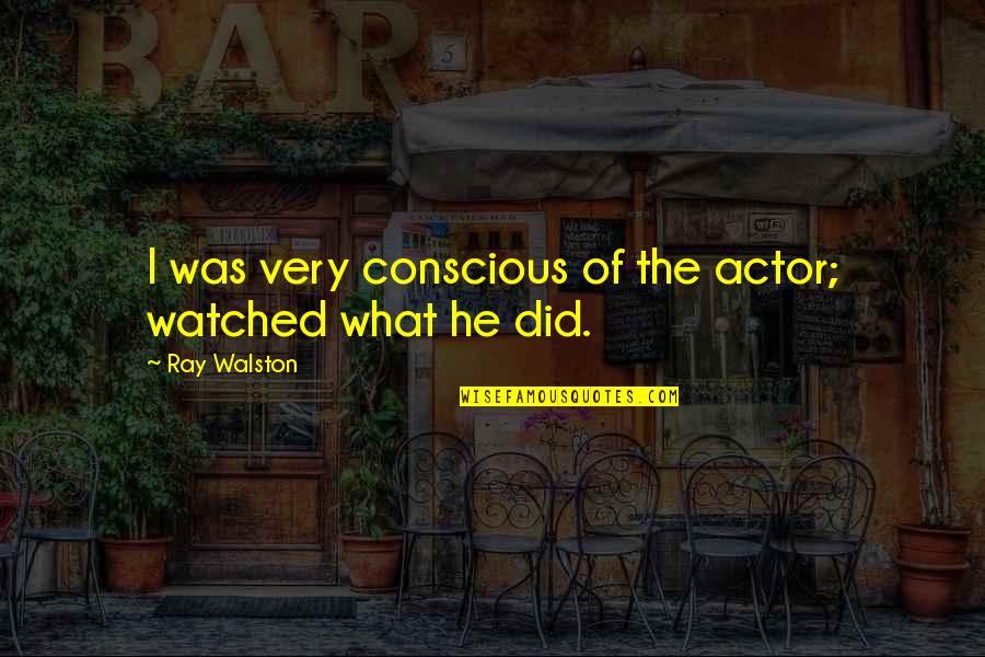 Begynner Quotes By Ray Walston: I was very conscious of the actor; watched