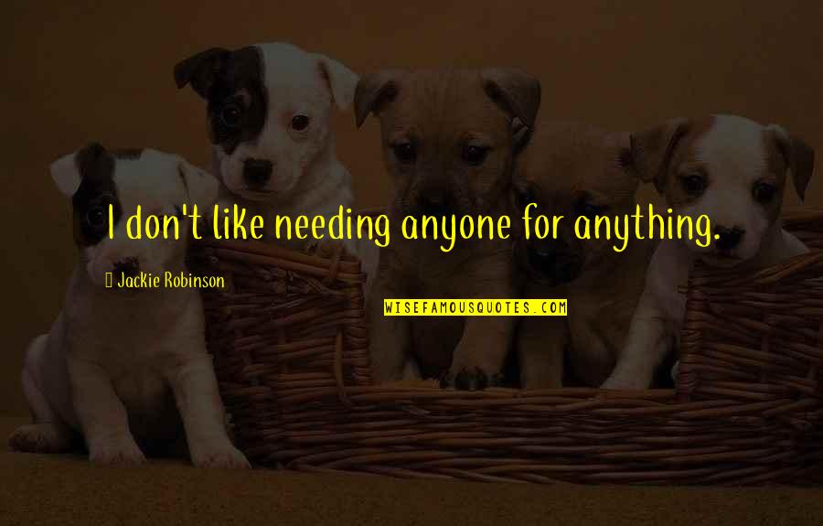 Behad Episode Quotes By Jackie Robinson: I don't like needing anyone for anything. Behad Episode Quotes By Jackie Robinson: I don't like needing anyone for anything.