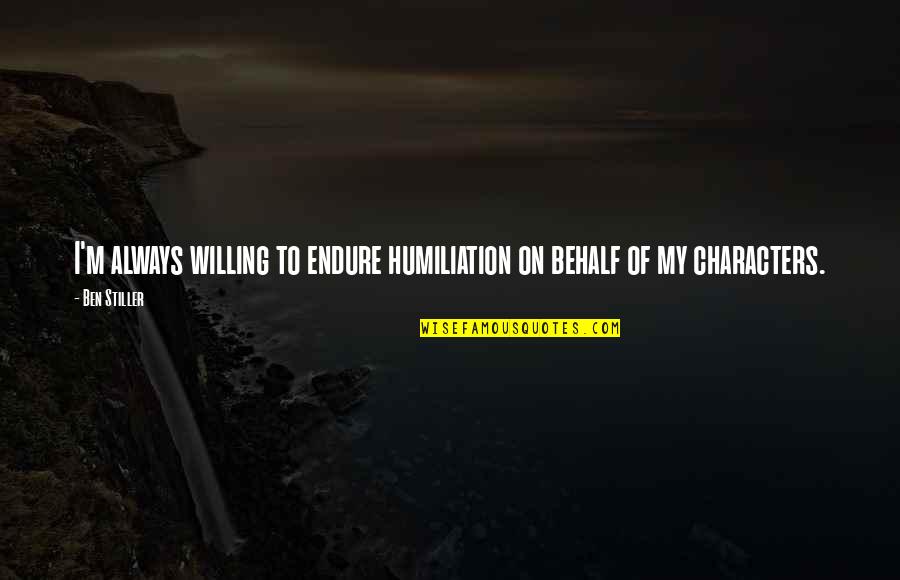 Behalf Quotes By Ben Stiller: I'm always willing to endure humiliation on behalf