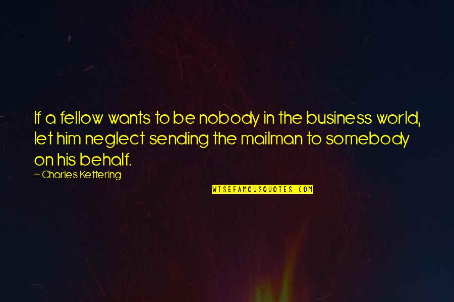 Behalf Quotes By Charles Kettering: If a fellow wants to be nobody in