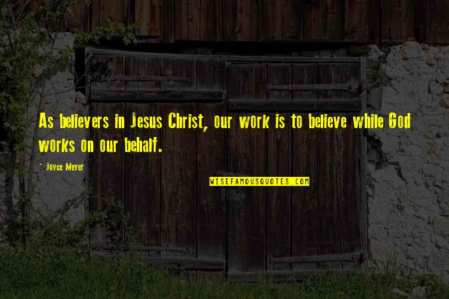 Behalf Quotes By Joyce Meyer: As believers in Jesus Christ, our work is