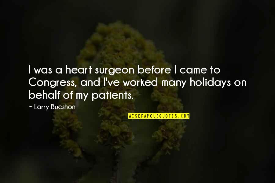 Behalf Quotes By Larry Bucshon: I was a heart surgeon before I came
