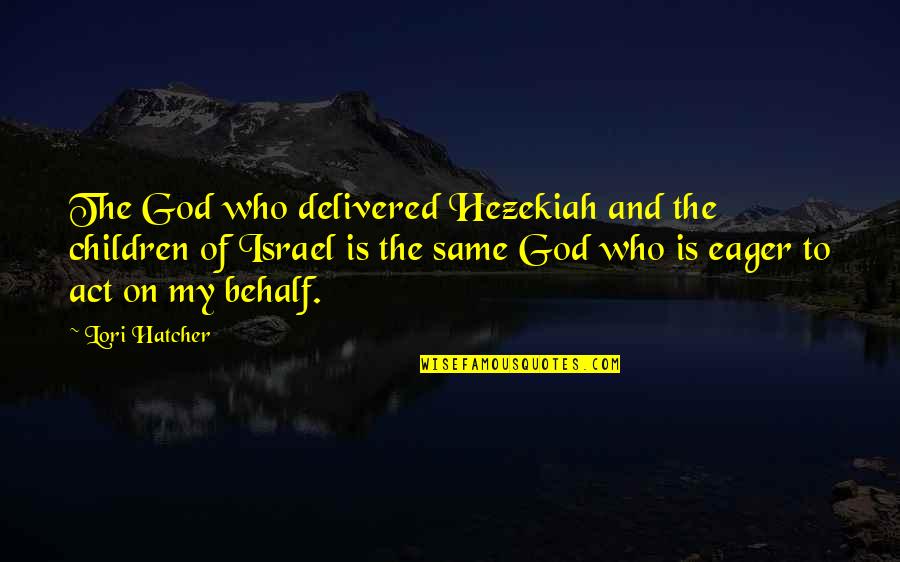 Behalf Quotes By Lori Hatcher: The God who delivered Hezekiah and the children