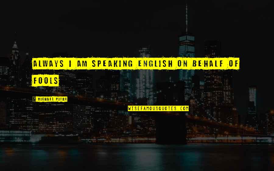Behalf Quotes By Michael Pitre: Always I am speaking English on behalf of