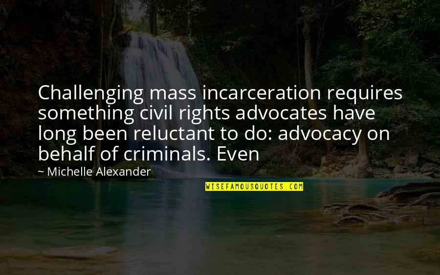 Behalf Quotes By Michelle Alexander: Challenging mass incarceration requires something civil rights advocates