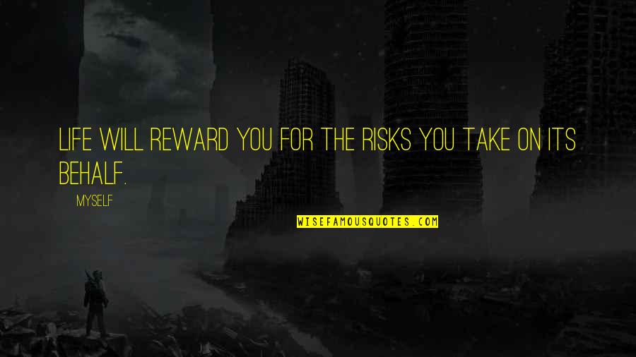Behalf Quotes By Myself: Life will reward you for the risks you