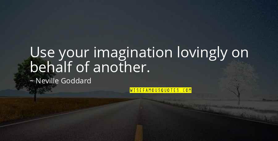 Behalf Quotes By Neville Goddard: Use your imagination lovingly on behalf of another.