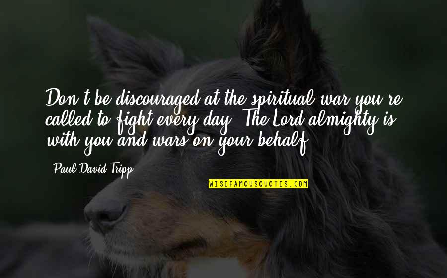 Behalf Quotes By Paul David Tripp: Don't be discouraged at the spiritual war you're