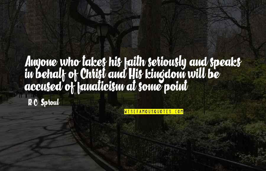 Behalf Quotes By R.C. Sproul: Anyone who takes his faith seriously and speaks
