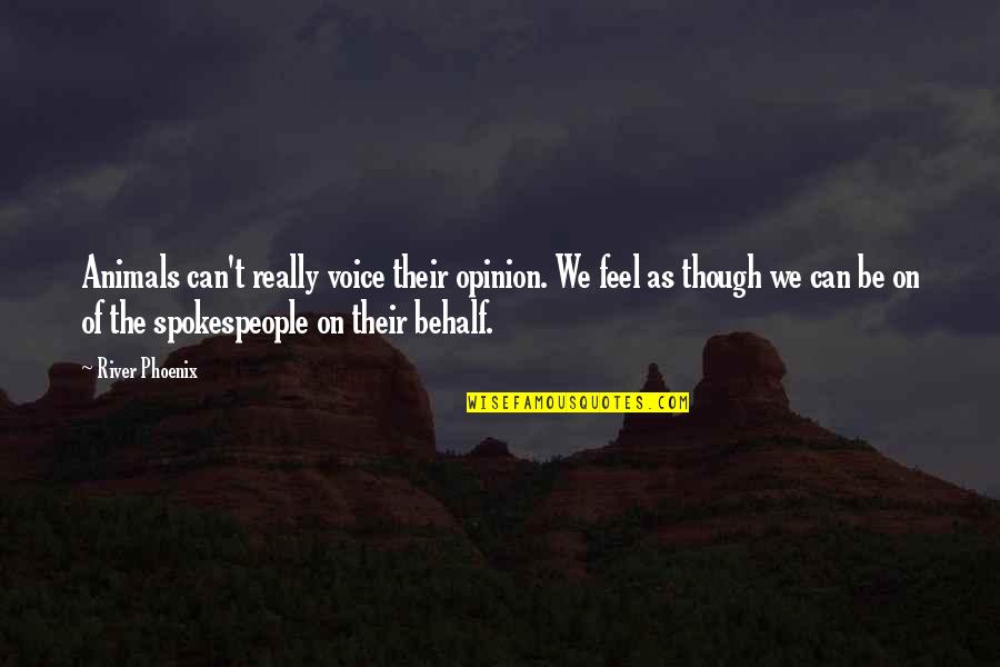 Behalf Quotes By River Phoenix: Animals can't really voice their opinion. We feel