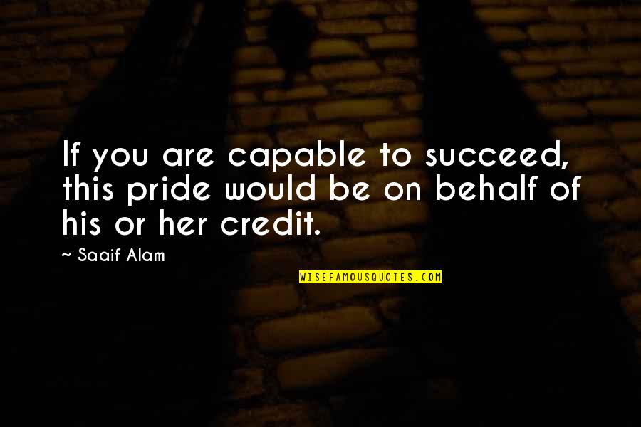 Behalf Quotes By Saaif Alam: If you are capable to succeed, this pride