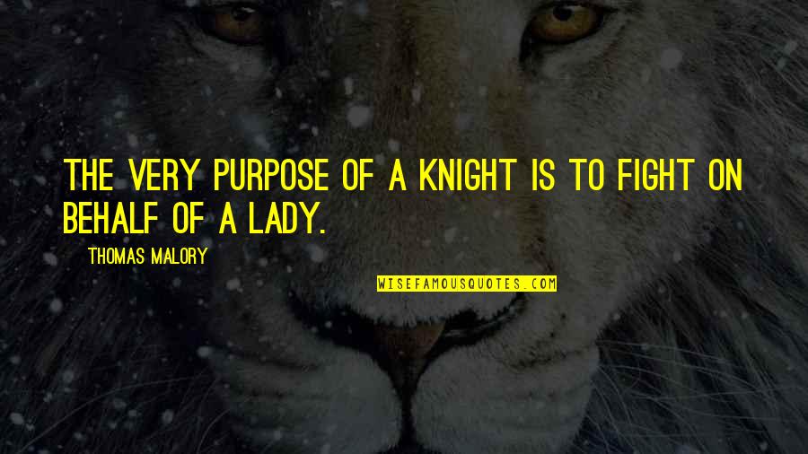 Behalf Quotes By Thomas Malory: The very purpose of a knight is to