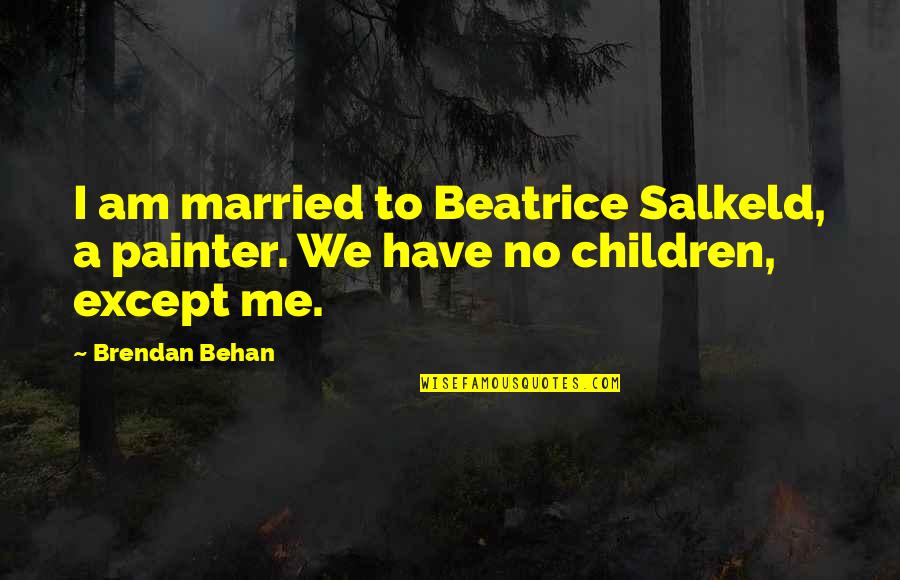 Behan Quotes By Brendan Behan: I am married to Beatrice Salkeld, a painter.