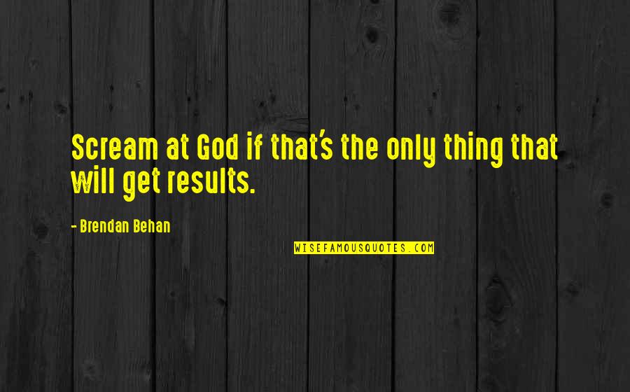 Behan Quotes By Brendan Behan: Scream at God if that's the only thing Behan Quotes By Brendan Behan: Scream at God if that's the only thing