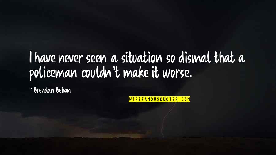 Behan Quotes By Brendan Behan: I have never seen a situation so dismal