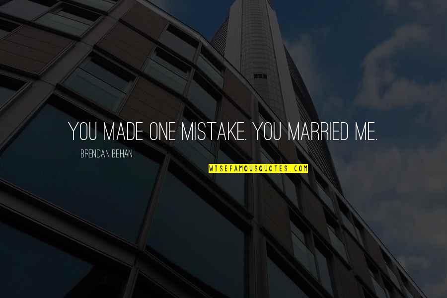 Behan Quotes By Brendan Behan: You made one mistake. You married me. Behan Quotes By Brendan Behan: You made one mistake. You married me.