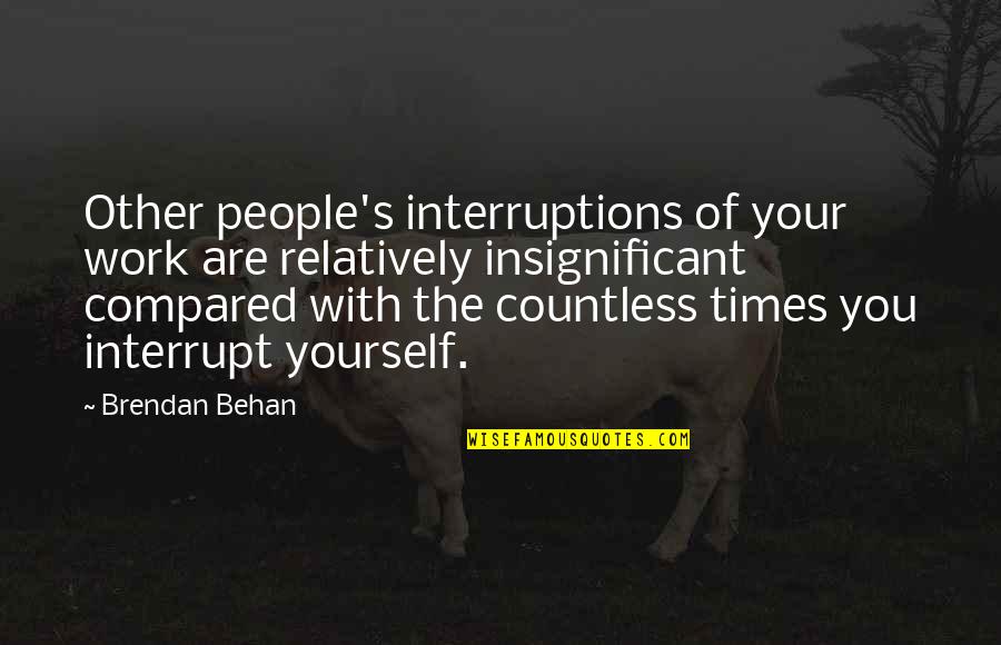 Behan's Quotes By Brendan Behan: Other people's interruptions of your work are relatively Behan's Quotes By Brendan Behan: Other people's interruptions of your work are relatively