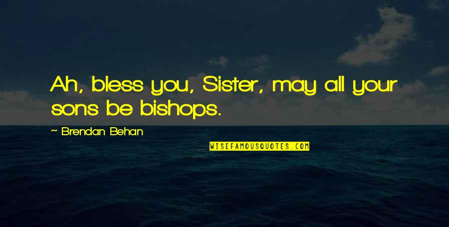 Behan's Quotes By Brendan Behan: Ah, bless you, Sister, may all your sons Behan's Quotes By Brendan Behan: Ah, bless you, Sister, may all your sons