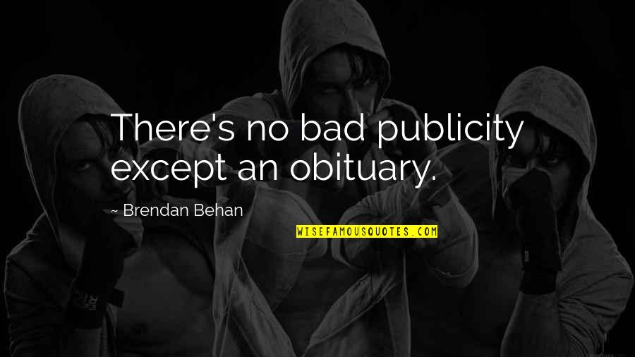 Behan's Quotes By Brendan Behan: There's no bad publicity except an obituary. Behan's Quotes By Brendan Behan: There's no bad publicity except an obituary.
