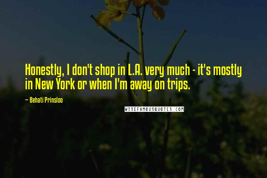 Behati Prinsloo quotes: Honestly, I don't shop in L.A. very much - it's mostly in New York or when I'm away on trips.